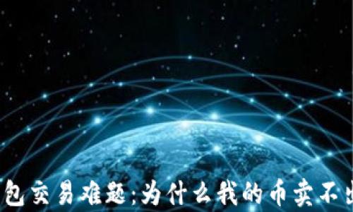 
tp钱包交易难题：为什么我的币卖不出去？