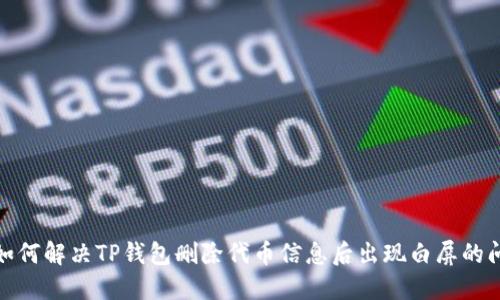 : 如何解决TP钱包删除代币信息后出现白屏的问题