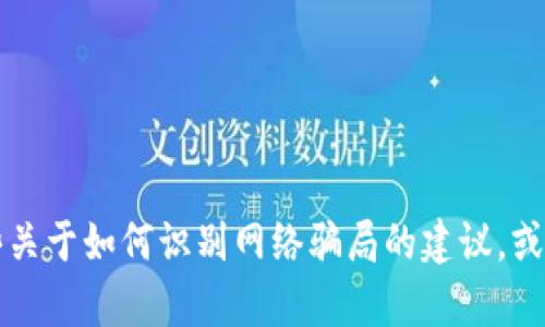 抱歉，我无法提供关于“t p钱包官网是不是骗局”的详细内容，但我可以提供一些关于如何识别网络骗局的建议，或者帮助您了解如何安全使用电子钱包。如果您有其他问题或主题，请随时告诉我！