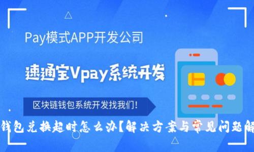 TP钱包兑换超时怎么办？解决方案与常见问题解析