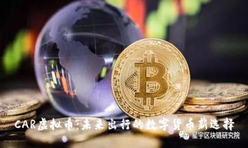 CAR虚拟币：未来出行的数字货币新选择