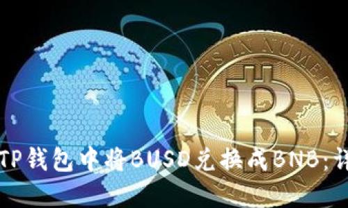如何在TP钱包中将BUSD兑换成BNB：详细指南