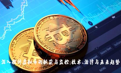 深入探讨虚拟币的抓获与监控：技术、法律与未来趋势