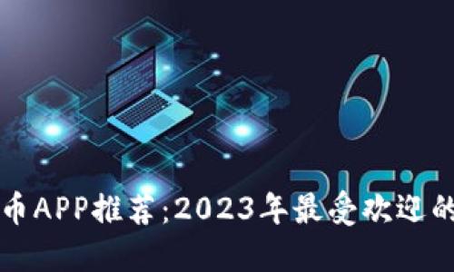 最佳虚拟币APP推荐：2023年最受欢迎的交易平台