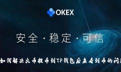  如何解决火币提币到TP钱包后未看到币的问题