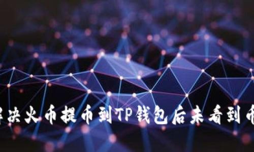  如何解决火币提币到TP钱包后未看到币的问题