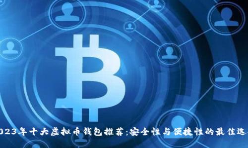2023年十大虚拟币钱包推荐：安全性与便捷性的最佳选择