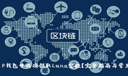  如何在T P钱包中成功领取Luna空投？完整指南与常见问题解答