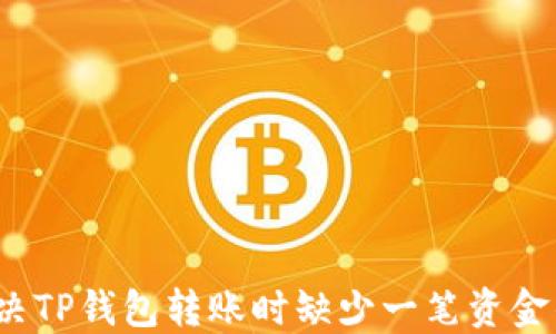 
如何解决TP钱包转账时缺少一笔资金的疑问？