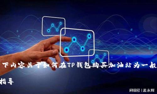 注意：由于涉及法律和金融问题，以下内容关于如何在TP钱包购买加油站为一般性建议，具体情况请咨询专业人士。

如何在TP钱包购买加油站：一站式指导