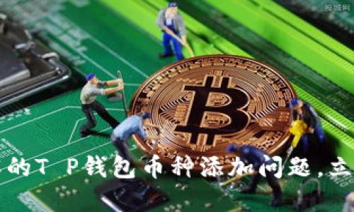 2023年必须了解的T P钱包币种添加问题，立即获取解决方案！