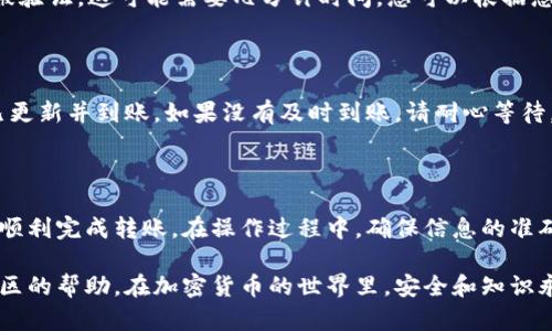 要将TP钱包中的BNB转到BSC（币安智能链），您可以根据以下步骤进行操作。请确保您在进行这些操作时已备份好您的钱包信息，并且了解相关的风险。

步骤一：确认钱包设置

首先，确保您的TP钱包已正确设置为支持币安智能链（BSC）。打开TP钱包应用，查看当前链的设置。如果尚未添加BSC链，请在钱包设置中进行添加。

步骤二：获取BSC链地址

在TP钱包中切换到币安智能链（BSC）后，您需要获取您的BSC地址。这通常可以在“收款”或“接收”选项中找到。复制您的BSC地址，以便在后续步骤中使用。

步骤三：选择转账方式

在TP钱包中，您可以选择将BNB转移到BSC的多种方式。可以通过链上交易或者使用桥接工具来实现转移。选择最适合您的方式。在选择链上转账时，确保确认相关的区块链网络，以避免转账错误。

步骤四：输入转账信息

无论选择哪种转账方式，在输入转账信息时，请仔细检查以下信息：
ul
    listrong转账金额：/strong您希望转移的BNB数量。/li
    listrong接收地址：/strong确保您填入的是正确的BSC地址。/li
    listrong网络费用：/strong确保设置了足够的网络手续费，以便您的交易能够顺利进行。/li
/ul

步骤五：确认交易并等待验证

确认所有信息无误后，点击转账按钮。接下来，您需要等待交易在区块链上被验证，这可能需要几分钟时间。您可以根据您的钱包显示的状态跟踪交易进度。

步骤六：检查BNB是否到账

在交易完成后，返回到您的TP钱包，切换到BSC链，检查您的BNB余额是否已更新并到账。如果没有及时到账，请耐心等待，或者在区块链浏览器上查询交易状态。

总结

将TP钱包中的BNB转到BSC并不复杂，按照上述步骤进行操作，您应该能够顺利完成转账。在操作过程中，确保信息的准确性以及对网络费用的适当设置，以提高成功转账的可能性。

如果您在操作过程中遇到任何问题，可以查看TP钱包的官方文档或寻求社区的帮助。在加密货币的世界里，安全和知识永远是最重要的。感谢您的阅读，祝您交易愉快！