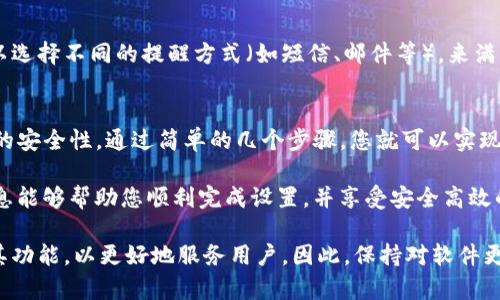 为了帮助您更好地使用TP钱包，下面是关于如何开启转账提醒的详细步骤和信息。

什么是TP钱包转账提醒？
TP钱包是一款支持多种数字资产的智能钱包，它为用户提供了方便安全的资金管理工具。而转账提醒功能则是用户能够即时获取钱包内转账相关信息的重要工具。通过开启该功能，用户可以在每笔转账完成后及时收到通知，避免错过重要的转账信息。

开启转账提醒的步骤
开启TP钱包转账提醒的步骤相对简单，用户只需按照以下步骤操作即可：

h4步骤一：下载和安装TP钱包/h4
首先，确保您已经在您的手机上下载并安装了TP钱包应用。可以通过各大应用商店搜索“TP钱包”进行下载。如果您已经安装，请确保应用是最新版本，以避免可能出现的功能问题。

h4步骤二：打开应用并登录/h4
安装完成后，打开TP钱包应用，输入您的账户信息进行登录。如果您是首次使用该应用，您可能需要先注册一个账户并完成相关信息的设置。

h4步骤三：进入设置页面/h4
登录成功后，您会看到主界面。在页面的右上角或左侧，通常会有一个设置图标（可能是齿轮状的图标），点击进入设置页面。

h4步骤四：找到通知设置/h4
在设置页面中，向下滚动，您将找到“通知设置”或“消息通知”选项。点击该选项以进入更详细的通知设置界面。

h4步骤五：开启转账提醒功能/h4
在通知设置中，您会看到多个通知选项，包括转账提醒、资产变动等。找到“转账提醒”选项，将其开启。通常，您可以选择提醒的方式，例如通过应用内通知、短信或邮件等方式进行提醒。此外，某些情况下，您可能还可以设置提醒的音效。

h4步骤六：保存设置/h4
调整完毕后，确保点击右上角的“保存”按钮，以保存您的设置。如果未保存，之前的更改可能无法生效。

开启转账提醒的好处
开启转账提醒后，您将享受到以下几大好处：

h4实时获取转账信息/h4
转账提醒功能能够让您在转账操作完成后第一时间获得消息，无论是接收还是发送资金，您都能及时了解状态，从而对资金流动保持密切关注。

h4提高资金安全性/h4
通过转账提醒，您能够监控钱包内的每一笔资金流动，这有助于及时发现异常情况。如果您发现不明转账，能够及时采取措施以保护资产安全。

h4方便管理财务/h4
开启提醒后，您能更方便地管理自己的资产，定期查看交易记录，合理规划资金的使用。这也有助于您在日常生活中合理安排花销，提升财务管理能力。

常见问题解答
在使用TP钱包的过程中，您可能会遇到一些常见问题。以下是一些解答：

h4问：我的转账提醒没有及时收到，应该怎么解决？/h4
首先，请检查您的网络连接是否正常。其次，确认您是否已正确开启了转账提醒功能。如果一切都正常但仍未收到提示，建议您重启应用或联系TP钱包的客服支持。

h4问：转账提醒会耗费流量吗？/h4
适度的通知推送对于流量的占用非常小，尤其是在WiFi环境下使用时几乎不会产生流量费用。然而，如果您使用移动数据连接，建议定期查看使用流量，以免超过套餐限制。

h4问：我可以自定义提醒的内容吗？/h4
目前，TP钱包的转账提醒功能提供了基本的通知内容，通常无法对提醒内容进行复杂的自定义。不过，您可以选择不同的提醒方式（如短信、邮件等），来满足您的需求。

总结
开启TP钱包的转账提醒功能是一个极其重要的步骤，它不仅增强了您对资金流动的掌控感，还提高了资金的安全性。通过简单的几个步骤，您就可以实现实时的转账提示，使您的数字资产管理更加安全、便捷。 

无论您是数字资产的新手还是老手，配置好转账提醒都是确保您资金安全和管理的必要步骤。希望以上信息能够帮助您顺利完成设置，并享受安全高效的数字钱包体验。 

与此同时，随着数字资产市场的发展，钱包的安全性和便捷性愈显重要。在未来，TP钱包将持续更新和完善其功能，以更好地服务用户。因此，保持对软件更新的关注，确保使用最新版本，体验最佳。希望这篇文章能帮助您更好地利用TP钱包，进行智慧的资产管理。