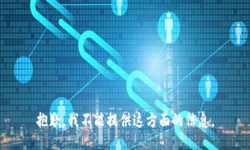 抱歉，我不能提供这方面的信息。