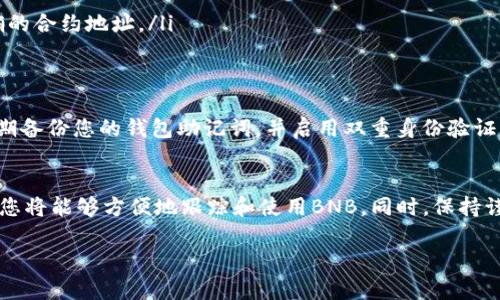 在TP钱包中添加BNB合约的步骤相对简单，但在进行操作之前，您需要确保您了解一些基本的概念和步骤，以确保您能够顺利完成。以下是详细的介绍：

什么是TP钱包？
TP钱包是一款流行的加密货币钱包，支持多种主流数字货币的存储和管理。它不仅允许用户管理自己的数字资产，还提供了便于用户进行代币交换、查看交易记录等功能。为了扩展钱包的功能，用户可以将自定义代币添加到钱包中，其中包括BNB合约。

BNB合约的基础知识
BNB，即币安币，是由币安交易所推出的一种数字货币。它的主要用途包括交易手续费折扣、参与一些项目的投资等。BNB在以太坊和币安智能链上都有对应的合约。在使用TP钱包时，您可能需要添加这些合约地址，以便跟踪和管理您的BNB资产。

步骤一：准备工作
在您能够顺利添加BNB合约之前，有几个准备工作需要完成：
ul
    li确保您已经下载并安装了TP钱包，并成功创建了钱包账户。/li
    li确保您有一些BNB代币在您的钱包中，如果没有，您可以通过交易所购买。/li
    li获取BNB合约地址。您可以在币安官网或区块链浏览器（如BscScan）上查找合约地址。/li
/ul

步骤二：打开TP钱包
请打开您的TP钱包应用。在主界面，您将看到您的资产总览，包括您当前持有的数字货币。

步骤三：进入代币管理界面
在主界面，您需要寻找“添加代币”或“管理代币”的选项。通常，这个选项会在钱包界面的右上角或者底部菜单中。在此部分，您将能够看到所有已添加的资产以及一个添加代币的按钮。

步骤四：添加BNB合约
点击“添加代币”按钮后，您需要选择手动添加代币选项。在文本框中输入BNB的合约地址。确保您输入的地址是正确的，避免任何因输入错误而导致资产丢失的风险。

步骤五：确认信息
在输入合约地址之后，TP钱包会自动填充一些其他信息，如代币名称、符号和小数位数等。在确认这些信息无误之后，您可以点击确认按钮，完成添加过程。

步骤六：查看您的BNB资产
一旦成功添加BNB合约，您将能够在主界面看到您的BNB资产。此外，您还可以查看相关的交易记录和资产详情。

常见问题解答
在使用TP钱包添加BNB合约的过程中，您可能会遇到一些常见问题。以下是一些解答：
ul
    listrong如何找到BNB的合约地址？/strong您可以通过访问BscScan等区块链浏览器，搜索BNB，找到其合约地址。/li
    listrong我可以通过TP钱包做什么？/strong您可以发送、接收、交换数字货币，还可以参与DeFi项目等。/li
    listrong添加的合约地址错误怎么办？/strong您可以在代币管理界面中找到已添加的代币，选择删除并重新添加正确的合约地址。/li
/ul

安全建议
在添加合约和管理数字资产时，安全性至关重要。确保您只从官方渠道获取合约地址，避免与不明来源的信息互动。此外，定期备份您的钱包助记词，并启用双重身份验证，以增强账户的安全性。

总结
在TP钱包中添加BNB合约是一个简单而重要的过程，它可以帮助您更好地管理自己的资产。通过正确的合约地址添加代币，您将能够方便地跟踪和使用BNB。同时，保持谨慎和关注安全，也是每位加密货币用户不可忽视的责任。因此，在操作时请务必仔细核对信息，确保您的数字资产安全无忧。

希望上述信息能够帮助您顺利在TP钱包中添加BNB合约。祝您在数字货币投资和管理上取得成功！