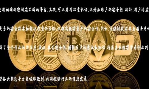关于TP钱包被盗13亿的事件，至今尚未有明确的处理结果。TP钱包（TP Wallet）是一种数字货币钱包，用户可以通过它存储和交易各种加密货币。近年来，加密货币的兴起吸引了众多投资者和用户，但同时也伴随了许多安全隐患，包括黑客攻击和钱包被盗等事件。

事件背景
在数字货币领域，安全性一直是一个备受关注的话题。TP钱包的被盗事件引发了广泛的讨论和关注。具体来说，这一事件的发生不仅导致了直接的经济损失，也让许多用户对加密货币的安全性产生了质疑。

事件经过
关于此次盗窃事件的具体经过，目前信息尚不明确。然而，根据一些媒体的报道， TP钱包在某一时刻遭到了黑客的攻击，黑客利用系统漏洞或用户的不当操作，成功盗取了大量的数字货币。这一事件的影响之所以如此严重，主要是因为被盗的金额巨大，达到了13亿人民币。此外，这次事件还引发了外界对于TP钱包安全性的大量讨论。

处理进展
对于盗窃事件的处理，TP钱包团队和相关部门并没有公开详细的信息。根据一些加密货币安全专家的分析，这类事件的恢复处理通常非常复杂。由于黑客的匿名性和交易的不可逆性，追回被盗的资产几乎是不可能的。因此，TP钱包的处理进展可能会受到多种因素的影响，包括法律程序的复杂性、技术恢复的难度等。

用户应对措施
在此类事件中，普通用户应当采取一些预防措施，以保护自己的数字资产。首先，建议用户使用强密码并定期更换，避免使用相同的密码在不同的平台。其次，可以启用双重认证，以增加账户的安全性。此外，用户还应该定期更新钱包软件，以修复可能存在的安全漏洞。

未来展望
虽然当前TP钱包被盗事件的处理进展缓慢，但这也促使更多的加密货币平台和用户重视安全性。在未来，我们可以期待更多的安全技术和解决方案的出现，以提高数字资产的安全性。例如，区块链技术本身有去中心化和不可篡改的特性，若能结合更好的安全设计，将会对保护用户资产起到重要作用。

总结
总的来说，TP钱包被盗事件是加密货币行业中一起具有代表性的安全事件，它不仅涉及到个人用户的经济利益，还影响到了整个行业的信任度。因此，提高安全性、增强用户的意识和知识，将是未来数字货币行业持续发展的重要方向。

相关关键词
TP钱包, 网络安全, 数字货币, 黑客攻击/guanjianci

自身保护的责任感与行业自律同样重要，在数字货币仍在不断发展与变革的背景下，未来的安全防护措施亟需完善。希望各大钱包平台能吸取教训，共同推动行业的健康发展。