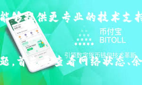 如果您的TP钱包不能转账，可能是由于多种原因导致的。以下是一些常见的问题和解决方法，您可以参考这些步骤来解决您的转账问题。

检查网络连接
确保您的设备连接到互联网，网络不稳定会导致转账失败。如果您使用的是Wi-Fi，请尝试切换到移动数据，反之亦然。

查看钱包余额
在进行转账之前，确认您的TP钱包余额是否足够。如果余额不足，自然无法完成转账。您可以在钱包界面查看您的资产情况。

确认收款地址
转账时，确保您输入的收款地址正确无误。错误的地址将导致转账失败或资金丢失。如果可能，您可以尝试使用二维码扫描功能来确保地址无误。

检查交易费用
在某些情况下，转账可能需要支付一定的交易费用。如果您余额中没有足够的资金支付这些费用，转账也会失败。请确保您留出足够的余额进行交易。

更新应用程序
确保您的TP钱包应用程序是最新版本。过时的版本可能存在bug或不兼容问题。前往应用商店检查是否有可用更新，及时更新应用程序。

查看服务器状态
有时候，TP钱包的服务器可能会出现故障或维护，导致无法完成转账。您可以通过访问官方网站或社交媒体渠道查看服务器状态，确认是否有相关公告。

重启应用程序
如果以上步骤都没有解决问题，您可以尝试关闭TP钱包应用程序，并重新启动它。这有助于清除缓存和解决可能存在的小故障。

联系客服支持
如果您尝试了所有上述步骤但仍无法解决问题，最好直接联系TP钱包的客服支持。他们能够提供更专业的技术支持，并查看您的账户以发现潜在的问题。

总结
在使用TP钱包时，定期检查钱包的状态和更新应用程序是非常重要的。如果遇到转账问题，首先要查看网络状态、余额、收款地址、交易费用等基本信息。若无法解决，及时联系客服以获取帮助是最佳选择。