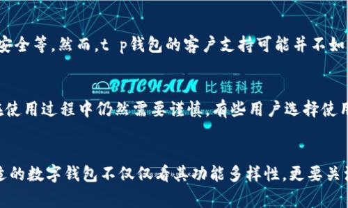 在数字货币交易日益普及的今天，各种钱包应用层出不穷，其中t p钱包以其便捷的操作和多样的功能受到了广泛的关注。然而，虽然t p钱包在许多方面表现优异，但它的弊端也不容忽视。这些弊端既可能影响用户的使用体验，也可能在某些情况下造成资产安全的隐患。

安全性问题
首先，安全性是任何数字钱包最为重要的考量因素之一。尽管t p钱包采取了一些安全措施，例如双重验证和加密技术，但仍然存在被黑客攻击的风险。根据统计，许多用户在选择钱包时往往忽视了安全性的问题，结果导致资产损失。此外，用户的操作不当，例如在不安全的网络环境中使用钱包，也可能导致账户被盗。因此，选择一款安全性较高的钱包是十分必要的。

使用复杂性
另一个问题是t p钱包的使用界面和操作流程可能对于新手用户来说略显复杂。对于大多数用户来说，简单易用的应用程序更具吸引力。但是，t p钱包在某些功能的设置上可能较为繁琐，特别是在进行复杂交易或者调整钱包设置时，用户可能会感到困惑。有时候，用户可能需要花费额外的时间去学习如何使用这一工具，从而影响到他们的整体使用体验。

费用问题
在数字货币交易中，任何一笔交易都可能涉及一定的费用，t p钱包也不例外。有些用户在使用t p钱包时可能会发现其交易费用较高，这在一定程度上会影响到用户的投资收益。此外，某些平台对小额交易收取的手续费可能使用户亏损。因此，在选择使用t p钱包之前，务必对比不同钱包的费用结构，从而为自己挑选出最佳选择。

技术支持不足
技术支持是用户在使用数字钱包过程中不可忽视的一个方面。在使用t p钱包的过程中，如果遇到Technical issue，用户可能会需要帮助，无论是交易问题还是账户安全等。然而，t p钱包的客户支持可能并不如用户所期望的那么高效。有些用户反映在遇到问题时，很难在短时间内得到回应或者找到解决方案，这不仅让他们在使用过程中感到不便，也导致了一定程度的焦虑。

隐私问题
最后，t p钱包所涉及的隐私问题也是用户关注的重点之一。在某些情况下，用户的信息可能会被收集和分享，尽管t p钱包声称会采取措施保护用户的隐私，但用户在使用过程中仍然需要谨慎。有些用户选择使用更加注重隐私保护的钱包，而不是选择t p钱包。因此，在选择钱包之前，应充分了解该钱包的隐私政策，以便作出明智的决策。

结论
综上所述，虽然t p钱包为用户提供了方便的使用体验，但其中的安全性、使用复杂性、费用、技术支持和隐私问题等弊端都值得用户在选择时认真考量。因此，选择合适的数字钱包不仅仅看其功能多样性，更要关注其是否能保障用户的资产安全和使用体验。
