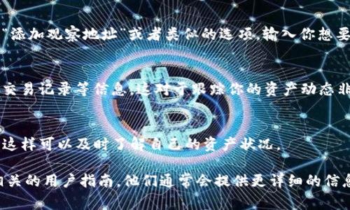 在TP钱包中，观察包（也称为观察地址或冷钱包）通常可以通过以下步骤查看：

1. 打开TP钱包
首先，确保你已经在手机或计算机上打开了TP钱包应用程序。如果你还没有安装，可以从应用商店下载并安装。

2. 登录到你的账户
使用你的钱包地址或助记词登录到TP钱包。如果你已经配置了密码，请输入以解锁钱包。

3. 进入资产管理界面
在成功登录后，你将看到钱包的主界面。在这里，你可以看到你的各类加密资产。通常，你需要找到“资产”或“钱包”选项，点击进入相应的管理界面。

4. 查找观察包
在资产管理页面，通常会有一个供你查看所有资产的选项。在这里，你可以找到你所添加的观察包。观察包通常显示在一个独立的列表中，方便你查看其余额和交易历史。

5. 添加观察包（如果未添加）
如果你没有看到观察包，需要手动添加。通常在资产管理界面，有一个“添加观察地址”或者类似的选项。输入你想要观察的加密地址，之后点击“添加”或“确认”，就可以在列表中找到它。

6. 查看观察包的详细信息
点击你添加的观察包地址，你可以查看该地址的详细信息，包括余额、交易记录等信息。这对于跟踪你的资产动态非常重要。

总结
通过以上步骤，你可以轻松地查看TP钱包中的观察包。确保定期检查，这样可以及时了解自己的资产状况。

如果你在以上步骤中遇到任何困难，建议查阅TP钱包的官方网站或相关的用户指南，他们通常会提供更详细的信息和帮助。