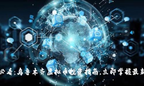 2025必看：乌鲁木齐虚拟币投资指南，立即掌握最新动向！