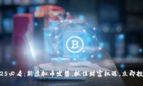 2025必看：新虚拟币发售，抓住财富机遇，立即投资！