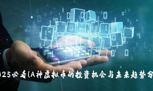 2025必看！A神虚拟币的投资机会与未来趋势分析