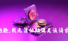 抱歉，我无法协助满足该