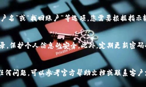 要查看您的TP钱包（TP Wallet）用户名，可以按照以下步骤操作。TP钱包是一款数字货币钱包，提供多种功能，包括资产管理和交易等。了解如何查看用户名，有助于您更好地管理资产和进行交易。

步骤一：打开TP钱包
首先，您需要在您的移动设备上打开TP钱包应用程序。如果您尚未安装，您可以在应用商店中搜索“TP钱包”，并下载安装。

步骤二：登录您的账户
在打开应用程序后，您将看到登录页面。如果您已经注册并创建了账户，只需输入您的登录凭据，包括用户名（或邮箱/手机号）和密码，点击“登录”。

步骤三：查看账户信息
成功登录后，您将进入主页面。在这里，通常会有一个“账户”或“个人信息”的选项。点击这个选项，可以进入您的账户信息页面。

步骤四：查找用户名
在账户信息页面，您应该能够清楚地看到您的用户名、钱包地址等相关信息。一般来说，用户名会以显眼的方式展示，让您一目了然。

其他信息：忘记用户名怎么办？
如果您无法找到用户名或者忘记了，可以尝试使用找回功能。通常在登录页面，会有“忘记用户名”或“找回账户”等选项。您需要根据指示输入相关信息，如注册时使用的邮箱或手机号，系统将会发送找回链接到您的邮箱或手机上。

注意事项
在查看和管理您的TP钱包账户时，请确保在安全的网络环境下操作，避免在公共Wi-Fi下登录，保护个人信息的安全。此外，定期更新密码也是确保账户安全的重要措施。

总结
查看TP钱包的用户名其实非常简单，只需登录到您的账户，进入账户信息即可找到。如果有任何问题，可以参考官方帮助文档或联系客户支持。