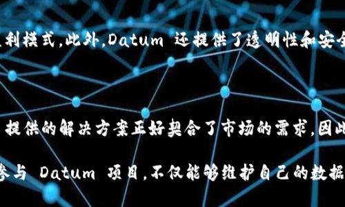 虚拟币Datum是一个项目，旨在保护用户的数据隐私和安全。Datum 项目通过区块链技术，使用户能够控制自己的数据，确保他们在分享和交易个人信息时获得相应的报酬。Datum 提供了一个去中心化的数据市场，用户可以自由地选择何时以及如何分享自己的数据，从而为其创造价值。

### Datum 的核心理念

Datum 的核心理念是数据隐私。随着信息技术的发展，用户的数据变得越来越有价值，然而大多数用户并没有意识到他们的数据被如何使用，也没有从中获得任何收益。Datum 通过区块链技术，使用户不仅能够控制自己的数据，还能从中直接获益。例如，用户可以选择将自己的消费习惯、健康记录等信息出售给需要数据的企业，Datum 则会确保这个过程安全且透明。

### Datum 的工作原理

Datum 的工作原理基于分布式网络和区块链技术。用户的数据被安全地存储在区块链上，只有用户自己才能访问和分享这些数据。通过智能合约，Datum 能够确保所有交易的公正性和透明度，同时也能够追踪数据的使用情况。这种机制不仅保护了用户的隐私，也为数据买卖提供了可信的环境。

### 为什么选择 Datum？

使用 Datum 的理由有很多。首先，用户可以掌控自己的数据，决定何时、何地以及以何种方式分享数据。其次，用户可以通过分享数据获得收入，这是一种全新的盈利模式。此外，Datum 还提供了透明性和安全性，用户可以清楚地知道他们的数据如何被使用和交易。

### Datum 的市场前景

随着对数据隐私和安全的重视，Datum 在市场上的前景看起来非常乐观。越来越多的用户开始关注自己的数据安全，而企业对数据的需求也在不断增长。Datum 提供的解决方案正好契合了市场的需求，因此其发展潜力不可忽视。

总结来说，Datum 不仅是一个虚拟货币项目，更是一个重塑数据经济的创新平台。在未来，Datum 有望在数据交换和隐私保护领域占据重要地位。用户可以通过参与 Datum 项目，不仅能够维护自己的数据隐私，还能从中实现价值，改变传统的数据利用模式。