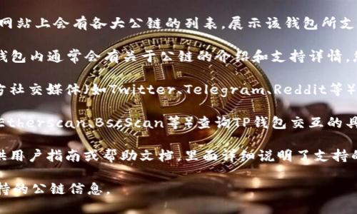 要查看TP钱包（TokenPocket）所支持的公链，您可以通过以下几种方式进行了解：

1. **官方网站**: 访问TP钱包的官方网站，通常网站上会有各大公链的列表，展示该钱包所支持的多种区块链。

2. **APP内信息**: 下载并打开TP钱包应用，在钱包内通常会有关于公链的介绍和支持详情。您可以在“设置”或“资产管理”部分查看支持的链。

3. **社交媒体及社区论坛**: 关注TP钱包的官方社交媒体（如Twitter、Telegram、Reddit等），社区常常会发布更新和支持的区块链信息。

4. **区块链浏览器**: 通过区块链浏览器（例如Etherscan、BscScan等）查询TP钱包交互的具体公链信息。

5. **用户指南或帮助文档**: TP钱包通常会提供用户指南或帮助文档，里面详细说明了支持的所有公链及其功能。

通过这些方法，您应该能够轻松找到TP钱包所支持的公链信息。
