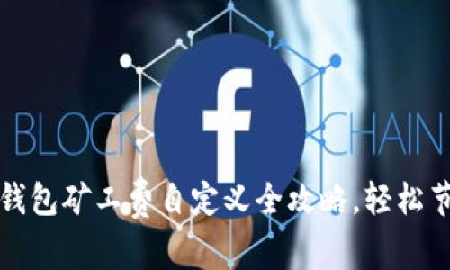 2025必看：T P钱包矿工费自定义全攻略，轻松节省加密手续费！