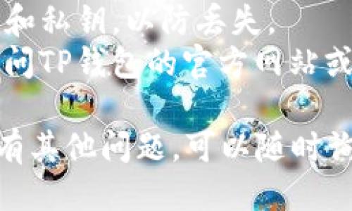 要查找TP钱包（TokenPocket钱包）的公钥，您可以按照以下步骤进行操作：

### 第一步：打开TP钱包
首先，确保您已经安装并打开了TP钱包应用。如果您尚未下载，可以在应用商店中搜索并下载。

### 第二步：登录账户
在TP钱包首页，输入您的密码以登录到您的钱包账户。如果您是使用助记词或私钥导入的，选择相应的选项并输入信息。

### 第三步：进入设置或帐户管理
登录后，通常在首页或菜单中可以找到“设置”或者“账户管理”的选项。点击进入。

### 第四步：查找公钥
在账户管理或设置中，您应该能找到一个名为“私钥”、“公钥”或“助记词”的选项。点击它。在这里，您可能需要输入您的密码进行确认。

### 第五步：查看公钥
完成确认后，您就能够查看到钱包的公钥。请注意，公钥是可以公开的，但请保管好私钥和助记词，避免泄露。

### 额外提示
1. **注意安全**：在查找公钥的过程中，确保在安全的环境下操作，避免在公共网络或不安全的设备上进行。
2. **更新软件**：定期更新TP钱包应用，以确保您使用的是最新版本，享受更好的安全性和功能。
3. **备份信息**：使用TP钱包时，建议备份您的助记词和私钥，以防丢失。
4. **寻求帮助**：如果在操作过程中遇到问题，可以访问TP钱包的官方网站或相关的社区论坛寻求支持。

通过以上步骤，您就能轻松找到TP钱包的公钥。如果还有其他问题，可以随时询问！