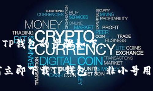 下载和使用TP钱包的步骤如下：

### 如何立即下载TP钱包 | 非小号用户必看指南