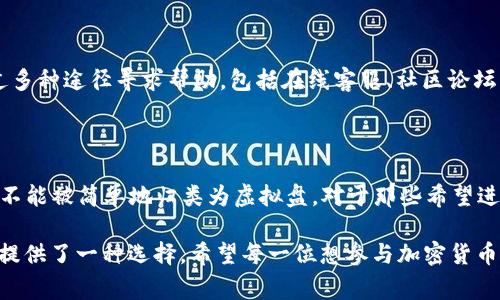 火币（Huobi）是一家以数字资产交易为主的平台，它成立于2013年，是全球知名的加密货币交易所之一。火币平台提供多种数字资产的交易服务，包括比特币、以太坊、莱特币以及许多其他种类的加密货币。它支持现货交易、合约交易等多种交易方式。

火币的性质与功能

首先，我们需要明确一点，火币是一家正规的加密货币交易所，与虚拟盘的定义有所不同。虚拟盘通常是指那些不受监管的、可能存在欺诈行为的平台。相对而言，火币经过多年的发展，已经建立了相对完善的安全措施与用户信任。

火币的合法性

尽管火币在多个国家和地区的运营经历了一些政策波动，但其努力遵循当地法规，进行合规运营。因此，火币在大多数国家被认为是一个合法的交易平台。它的用户在进行交易时，可以通过提供的多重认证和安全措施来保护自己的资产。

火币的交易机制

火币提供多种交易方式，用户可以根据自己的风险偏好，选择适合自己的交易方式。例如，现货交易让交易者可以直接购买和持有加密货币，而合约交易则适合希望利用市场波动进行投机的用户。

火币与虚拟盘的对比

虚拟盘通常是针对市场监管较少或不透明的地方进行操作，这可能导致用户资金的风险增加。相较之下，火币的交易是公开透明的，用户可以随时查看市场行情，并通过平台提供的工具进行技术分析，从而做出更为理性的决策。

火币的安全性

再者，火币在安全性方面也做了很多努力。例如，它采用了冷钱包存储大部分资金，仅将小部分资金存放在热钱包中，以减少被黑客攻击的风险。此外，火币也是加密货币行业中为数不多的成功地抵御大规模攻击的平台之一。尽管没有任何平台可以完全避免风险，但火币在安全性方面的表现相对优异。

用户体验与支持

用户体验也是判断一个交易所是否为“虚拟盘”的重要因素之一。火币致力于为用户提供友好的界面和高效的客户支持。用户可以通过多种途径寻求帮助，包括在线客服、社区论坛以及社交媒体平台等。此外，火币还提供了丰富的教育资源，帮助用户更好地了解加密货币市场和交易技巧。

结论

综上所述，火币作为一家全球知名的加密货币交易所，其合法性、安全性、用户体验等方面都与“虚拟盘”的概念有所不同。因此，火币并不能被简单地归类为虚拟盘。对于那些希望进入加密货币市场的用户而言，选择一个安全、合规的平台是至关重要的。在选择平台时，用户应该充分了解相关信息，并审慎做出决策。

在了解火币的过程中，我们应该清楚其在行业中的地位以及透明的运营机制。虚拟盘的存在是一种警示，而火币的合规运营则为我们提供了一种选择。希望每一位想参与加密货币交易的用户都能做出明智的决策，享受这个新兴市场带来的机遇。