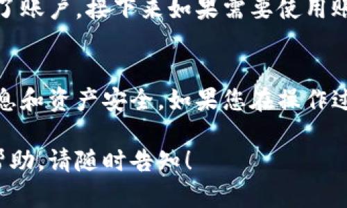 如果您想要退出TP钱包（TP Wallet），可以按照以下步骤操作。请注意，这些步骤可能会因TP钱包的版本或操作系统而略有不同，但大致流程是相似的。

步骤1：打开TP钱包应用
首先，确保您已经打开了TP钱包应用。如果您尚未安装该应用，请在您的设备上进行下载并安装。

步骤2：进入主界面
在TP钱包的主界面，您会看到各种功能选项，例如“资产”、“交易”、“发现”等。此时，请确认您已经进入到能够看到这些选项的界面。

步骤3：找到账户设置
在主界面，通常会在右上角或底部菜单中找到“设置”图标（有时是齿轮形状的图标）。点击此图标，将会进入账户设置的界面。

步骤4：选择退出登录
在设置页面中，您应该能够找到“退出登录”或“登出”的选项。这个选项通常位于页面的底部，标识明确。点击该选项以进行退出登录。

步骤5：确认退出操作
系统可能会弹出一个确认对话框，询问您是否确定要退出登录。请仔细阅读信息，并根据您的意愿进行确认，点击“确认”或“是”。

步骤6：返回登录界面
完成上述步骤后，您将会被带回到TP钱包的登录界面。这表示您已经成功退出了账户，接下来如果需要使用账户，您需要再次输入登录信息。

总结
退出TP钱包的过程相对简单，但确保在安全的环境下进行操作，以保护个人信息和资产安全。如果您在操作过程中遇到任何问题，可以参考TP钱包的帮助中心或联系客服获取更多的支持。

希望以上步骤能帮助您顺利退出TP钱包。如果您有其他问题或需要进一步的帮助，请随时告知！