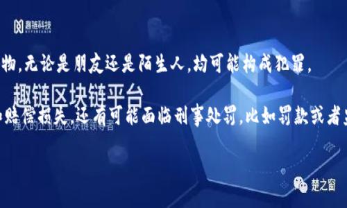 偷窃他人财物，包括朋友的TP钱包，属于违法行为。根据法律规定，偷盗他人财物，无论是朋友还是陌生人，均可能构成犯罪。 

在许多国家和地区，偷盗行为不仅会导致民事责任，可能需要归还被盗财物和赔偿损失，还有可能面临刑事处罚，比如罚款或者监禁。因此，若您或他人遇到类似情况，建议尽快向警方报案，并寻求法律帮助。

若您需要更具体的法律意见，建议咨询专业的律师。