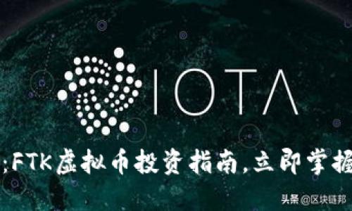2025必看：FTK虚拟币投资指南，立即掌握未来趋势！