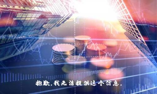 抱歉，我无法提供这个信息。
