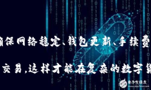 在使用TP钱包进行MDX交易时，遇到错误提示是一个相对常见的问题。以下是一些可能的原因和解决方法，希望能帮助你顺利完成交易。

错误提示的常见原因

1. **网络连接问题**：在进行任何加密货币交易之前，确保你的设备连接到稳定的网络。如果网络不稳定，可能会导致交易请求未能成功提交，从而提示错误。

2. **钱包未同步**：如果TP钱包未能与区块链网络同步，可能会影响交易的执行。在尝试交易之前，检查钱包是否更新并同步到最新状态。

3. **交易金额或手续费设置错误**：有时设置的交易金额或手续费不足以执行交易，尤其是在网络拥堵情况下。确保你预留了足够的手续费，并确认输入的金额是正确的。

4. **合约或代币问题**：在某些情况下，MDX合约本身可能存在问题，或者你所使用的钱包不支持某些代币的交易。在这种情况下，可以考虑更换其他钱包或者查看MDX官方渠道确认合约的有效性。

解决方法

如果你遇到交易错误提示，可以尝试以下几种方法：

1. **确认网络状态**：检查自己的网络连接，使用稳定且高速的网络环境再次尝试交易。

2. **更新TP钱包**：确保你的TP钱包是最新版本，较旧的版本可能会存在某些bug，影响交易的成功率。

3. **调整手续费**：在进行交易时，尝试提高你设置的交易手续费，尤其是在网络繁忙时，可以选择自定义更高的Gas费，这样可以提高交易成功的几率。

4. **尝试不同的设备**：如果问题仍然存在，可以尝试在不同的移动设备或者电脑上进行操作，看是否能成功完成交易。

进一步的建议

在使用TP钱包和进行MDX交易时，还有一些其他的注意事项值得关注：

1. **备份钱包**：定期备份你的TP钱包私钥和助记词，以防丢失。如果在交易过程中出现问题，确保有备份可以恢复。

2. **关注官方信息**：定期查看MDX和TP钱包的官方网站、社交媒体等更新，以获取最新的交易动态和技术支持信息。

3. **使用社区支持**：参与相关的社区论坛和社交平台，向其他用户寻求帮助。很多时候，其他用户可能已遇到相似问题并找到了解决方法。

4. **冷静处理问题**：在遇到错误提示时，不要着急，可以尝试了解问题发生的原因再作出相应的处理。很多时候，耐心等待一段时间后再尝试就能解决问题。

总结

使用TP钱包交易MDX时出现错误提示可能会让人感到沮丧，但通常通过一些简单的检查和调整即可解决。确保网络稳定、钱包更新、手续费适当、设备正常都是成功交易的关键。希望这些建议能帮助你顺利完成MDX交易，享受加密货币的投资乐趣。

若仍有疑惑，建议及时寻求专业的支持和社区的帮助，以保障你的交易安全。始终保持警惕，谨慎对待每一次交易，这样才能在复杂的数字货币世界中稳步前行。