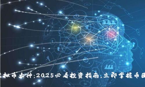 济南虚拟币大神：2025必看投资指南，立即掌握币圈动态！