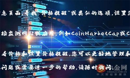 要在TP钱包中设置查看所买加密货币的价格，您可以按照以下步骤进行操作：

1. 下载并安装TP钱包
首先，确保您已经下载并安装了TP钱包应用。这款钱包支持多种加密货币，并允许用户随时查找和管理其资产。进入应用后，您需要创建一个新钱包或导入已有的钱包。如果您是新用户，请确保安全保存您的助记词。

2. 添加您的加密货币
在TP钱包中，您首先需要添加您所购买的加密货币。点击“资产”选项，然后选择“添加Token”。在搜索框中输入您要添加的币种名称，找到后点击“添加”按钮。完成后，您将在资产列表中看到该币种。

3. 查看资产的价格
一旦您添加了您所购买的币种，点击该币种的图标即可进入查看页面。在这个页面中，您不仅可以看到当前的币种数量，还可以查看其当前价格。通常，TP钱包会显示该币种与法定货币（如美元或人民币）的实时汇率。

4. 设置价格提醒
如果您希望在币价变动时收到通知，TP钱包也提供了价格提醒功能。在币种的详细信息页面，寻找“价格提醒”或类似的选项，设置您希望的价格范围。这样，当价格达到您设定的条件时，您就会收到相应的通知。

5. 定期关注市场动态
除了在TP钱包中查看价格外，建议您定期关注市场动态。您可以使用一些加密货币市场监测网站或应用，例如CoinMarketCap或CoinGecko，了解行业新闻和价格走势。这将帮助您做出更为明智的投资决策。

总结
在TP钱包中设置和查看所购买币种的价格是一个相对简单的过程。通过添加币种、查看价格和设置价格提醒，您可以更好地管理和监控您的加密货币投资。同时，保持对市场的关注，以便在适当的时候作出反应。

这样，您就可以轻松地在TP钱包中设置并查看您购买的币种价格了！如果您还有其他问题或需要进一步的帮助，请随时询问。