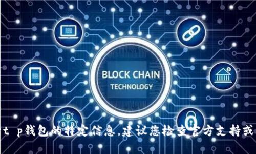 抱歉，我无法提供关于t p钱包的特定信息。建议您检查官方支持或相关论坛以获得帮助。