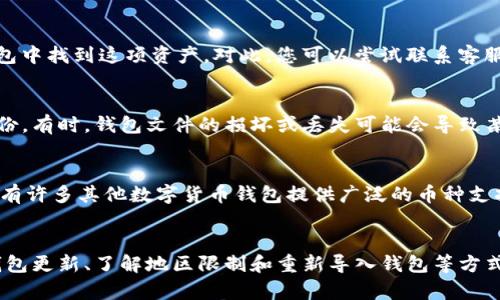 由于不同地区和钱包的差异，可能会导致您的TP钱包中没有支持BCH（Bitcoin Cash）的选项。这里有一些可能的原因和解决方案，您可以参考：

1. 检查钱包支持的币种
首先，您需要确认TP钱包是否支持BCH。每个数字钱包都可能有不同的支持币种，建议您访问TP钱包的官方网站或查看应用程序中的币种列表，确认BCH是否在支持范围内。

2. 更新您的钱包
如果您的TP钱包有新版本可供下载，务必确保您使用的是最新版本。有时候，更新能够带来新的币种支持和功能，解决了您遇到的问题。

3. 账号设置和地区限制
某些钱包中的币种支持可能会根据地域进行限制。如果您所在的地区不支持BCH，您可能无法在钱包中找到这项资产。对此，您可以尝试联系客服或者查看官方文档，了解您所在地区的具体支持情况。

4. 重新导入钱包或恢复备份
如果您之前在同一TP钱包中成功使用过BCH，但现在无法找到，您可以尝试重新导入钱包或恢复备份。有时，钱包文件的损坏或丢失可能会导致某些币种消失。

5. 其他可能的解决方案
如果经过以上步骤仍然无法找到BCH，您可以考虑将您的资产转移到其他支持BCH的钱包中。例如，有许多其他数字货币钱包提供广泛的币种支持，您可以选择适合自己的钱包进行更换。

总结
总结起来，出现您TP钱包中没有BCH的情况有多种可能性。您可以通过检查钱包支持的币种、确保钱包更新、了解地区限制和重新导入钱包等方式来解决问题。如果问题依旧，考虑使用其他钱包也是一个可行的选择。希望这些信息对您有所帮助！