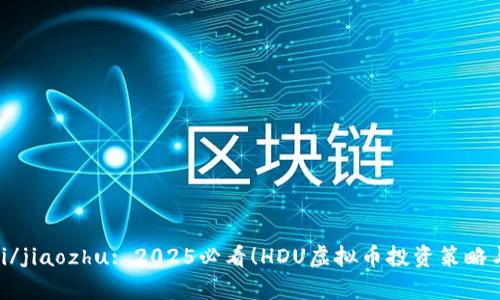 jiaozhubiao ti/jiaozhu: 2025必看！HDU虚拟币投资策略与市场前景分析