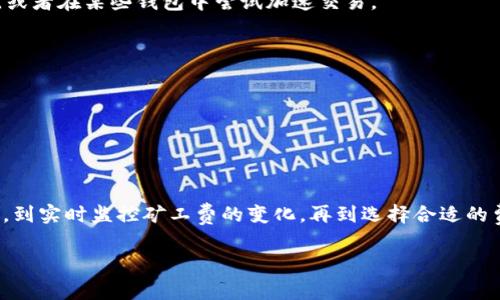 在现代数字货币交易中，矿工费是一个不可或缺的重要组成部分。当你通过一款数字钱包（例如TP钱包）进行交易时，为了确保你的交易能够顺利、及时地处理，支付适当的矿工费是必要的。那么，我们在TP钱包中如何购买或添加矿工费呢？本文将详细介绍这一过程，并提供一些实用的技巧和注意事项。

矿工费的概念
矿工费，也被称为交易费，是用户必须支付给矿工的费用，以激励他们处理和验证交易。由于区块链网络的交易频率和拥挤程度不同，矿工费也会有所变化。通常在网络繁忙时，矿工费会增高，而在网络闲暇时则相对较低。因此，了解如何在TP钱包中设置和管理矿工费显得尤为重要。

在TP钱包中设置矿工费的步骤
首先，你需要确保你已经安装了TP钱包，并且已经创建了一个账户。如果你还没有TP钱包，可以在官方网站或应用商店下载并安装。以下是通过TP钱包进行矿工费设置的具体步骤：

1. **打开TP钱包**：启动你的TP钱包应用，登录你的账户。
2. **选择要进行的交易**：无论是转账、兑换还是其他操作，选择相应的功能。例如，如果你想要进行转账，点击“转账”功能。
3. **输入交易信息**：填写接收方的地址，输入你要转账的金额。通常，在这一过程中，钱包系统会自动计算出所需的矿工费。
4. **设置矿工费**：在确认页面，你会看到矿工费的选项。TP钱包通常会提供几种不同的矿工费选项（例如，低、正常和高）。选择一个合适的选项，或者你也可以手动输入自定义的矿工费。需要注意的是，选择较高的矿工费通常能够确保交易速度加快。
5. **确认交易**：仔细检查所有交易信息，包括发送金额、接收地址和矿工费，确认无误后，点击“确认”进行交易。

实时监控矿工费的变化
选择合适的矿工费是确保交易顺利完成的重要一环。实际情况往往是，矿工费会因区块链网络的状况而有所波动。为了应对这些变化，建议用户使用第三方的区块链浏览器或矿工费计算器实时监控矿工费的变化，确保你在交易时支付的费用是合理的。

选择合适的矿工费用策略
在处理数字货币交易时，选择合适的矿工费用策略至关重要。以下是一些策略供你参考：
1. **高峰期支付较高的矿工费**：在网络繁忙的时候，选择支付较高的矿工费有助于加快交易确认速度，尤其是在交易金额较大或时间紧迫的情况下。
2. **低峰期节省费用**：如果你不是急于完成交易，选择在网络低峰时期进行交易，可以支付相对较低的矿工费。
3. **观察市场趋势**：关注市场动态，了解和分析矿工费的波动趋势，帮助你在合适的时间进行交易，避免不必要的支出。

常见问题解答
在TP钱包中设置和管理矿工费时，用户可能会遇到一些问题，以下是一些常见问题及其解答：

**问：如果我支付的矿工费过低会发生什么？**
答：如果支付的矿工费过低，可能导致交易确认时间延长，甚至交易可能会被网络忽略。在这种情况下，你可以选择等待它被确认，或者在某些钱包中尝试加速交易。

**问：如何查看我的交易状态？**
答：在TP钱包中，进入“交易记录”部分，你可以查看所有的历史交易以及其当前状态，包括是否已确认、未确认或失败。

**问：是否可以调整已经发出的交易的矿工费？**
答：一旦交易被广播到网络上，通常无法再调整矿工费。但部分钱包允许将未确认的交易替换为新交易，使用更高的矿工费。

结语
总之，在TP钱包中通过正确的方式设置矿工费不仅能够确保交易的顺利进行，还能让你在交易中节省成本。从了解矿工费的概念，到实时监控矿工费的变化，再到选择合适的费用策略，都是精明交易的重要一环。希望本文对你在TP钱包中购买和管理矿工费有所帮助，让你的数字货币交易更加顺利高效！

立即掌握TP钱包矿工费设置技巧，轻松完成数字货币交易！