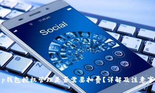 t p钱包授权管理是否需要扣费？详解及注意事项