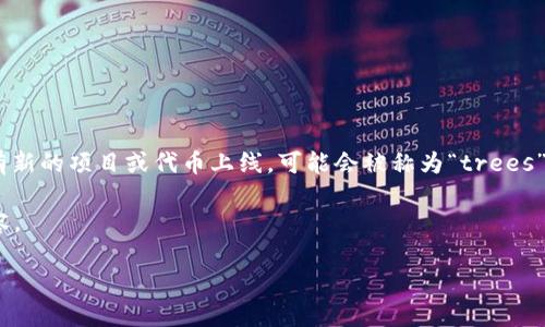 `trees`可能指的是不同的虚拟货币或代币，但在加密货币领域，没有广为人知的名为“trees”的代币或虚拟币。如果有新的项目或代币上线，可能会被称为“trees”或者类似的名称。为了获得更准确的信息，建议检查最新的加密货币市场或专业网站如CoinMarketCap或CoinGecko。

不过，我可以提供一些关于虚拟货币的基本信息，以及人们在寻找特定代币（如“trees”）时可能关注的问题和相关内容。

### 虚拟货币“trees”解析：特点、交易及投资前景