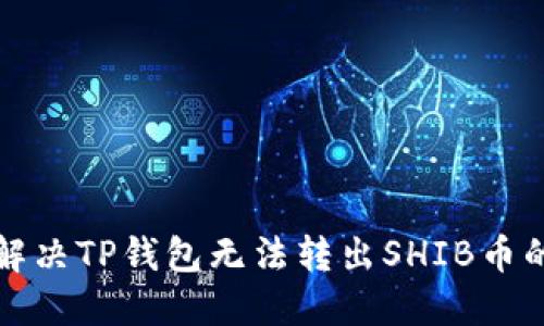如何解决TP钱包无法转出SHIB币的问题
