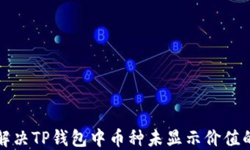 
如何解决TP钱包中币种未显示价值的问题