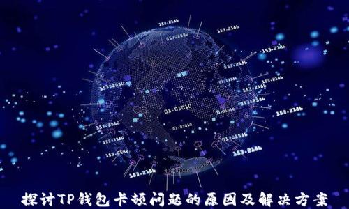 
探讨TP钱包卡顿问题的原因及解决方案